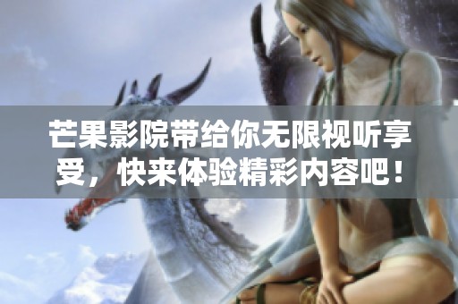 芒果影院带给你无限视听享受，快来体验精彩内容吧！