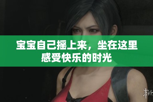 宝宝自己摇上来，坐在这里感受快乐的时光