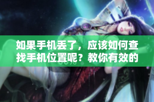 如果手机丢了，应该如何查找手机位置呢？教你有效的方法和步骤。