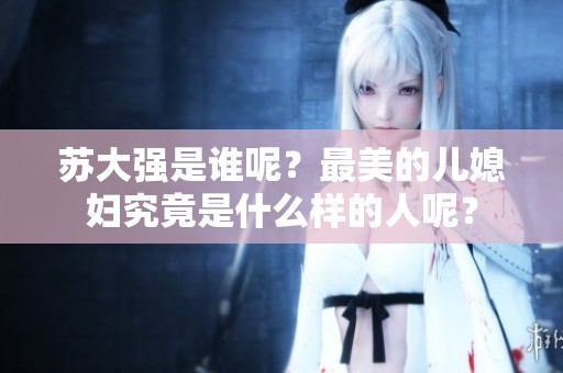 苏大强是谁呢？最美的儿媳妇究竟是什么样的人呢？