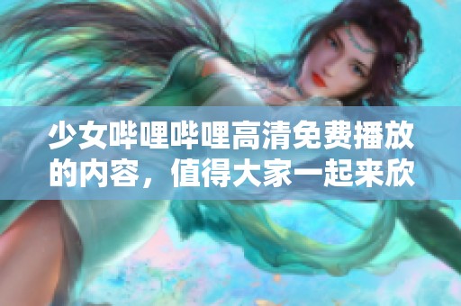 少女哔哩哔哩高清免费播放的内容，值得大家一起来欣赏和分享！