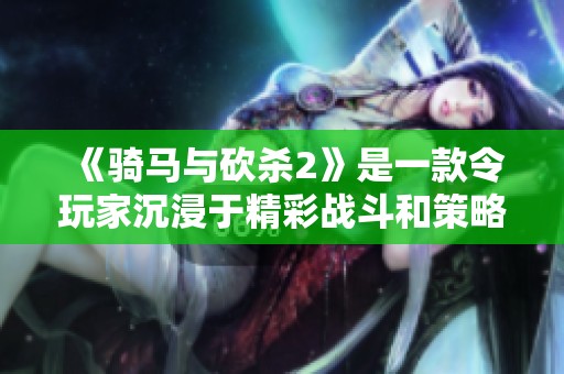《骑马与砍杀2》是一款令玩家沉浸于精彩战斗和策略的游戏作品