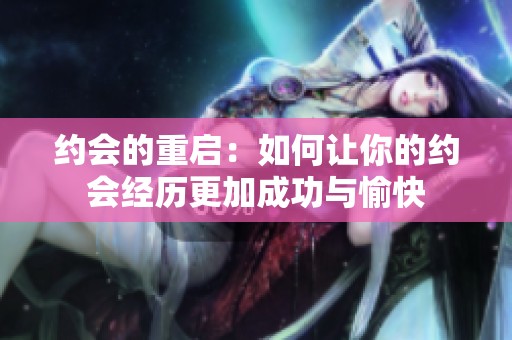 约会的重启：如何让你的约会经历更加成功与愉快