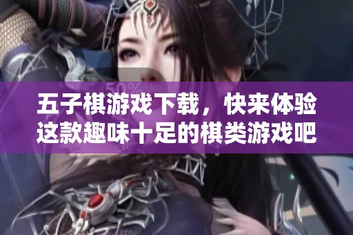 五子棋游戏下载，快来体验这款趣味十足的棋类游戏吧！