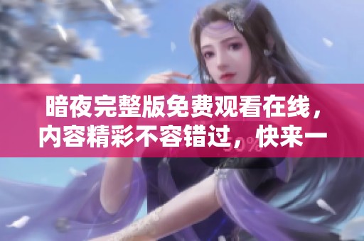 暗夜完整版免费观看在线，内容精彩不容错过，快来一起观看吧！
