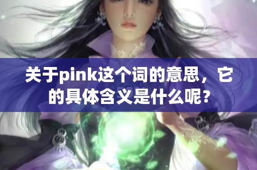 关于pink这个词的意思，它的具体含义是什么呢？