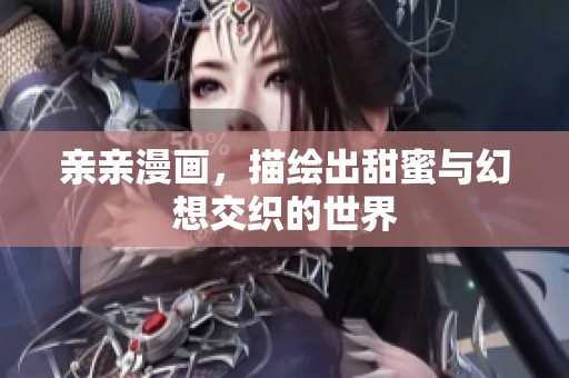 亲亲漫画，描绘出甜蜜与幻想交织的世界