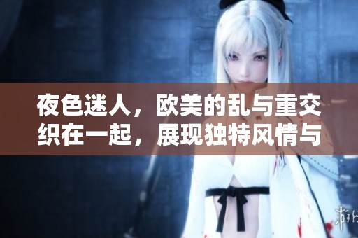 夜色迷人，欧美的乱与重交织在一起，展现独特风情与魅力