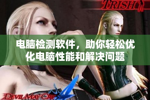 电脑检测软件，助你轻松优化电脑性能和解决问题