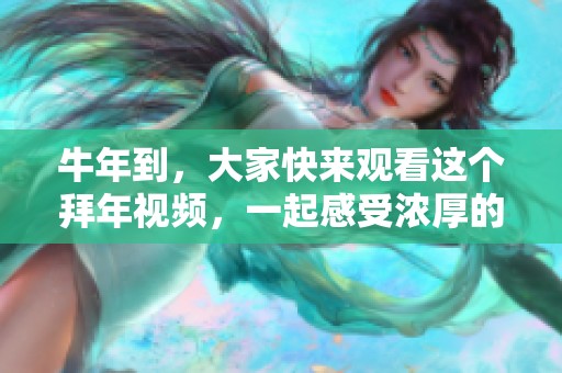 牛年到，大家快来观看这个拜年视频，一起感受浓厚的节日气氛吧