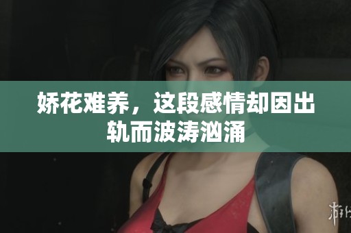 娇花难养，这段感情却因出轨而波涛汹涌
