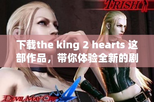 下载the king 2 hearts 这部作品，带你体验全新的剧情与角色魅力