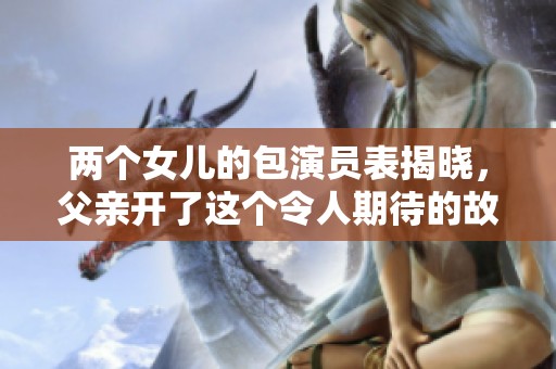 两个女儿的包演员表揭晓，父亲开了这个令人期待的故事