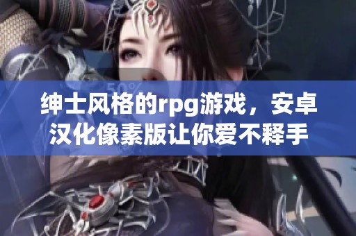 绅士风格的rpg游戏，安卓汉化像素版让你爱不释手