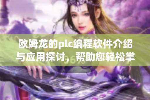 欧姆龙的plc编程软件介绍与应用探讨，帮助您轻松掌握技术要点