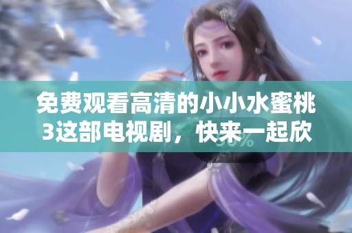 免费观看高清的小小水蜜桃3这部电视剧，快来一起欣赏吧！