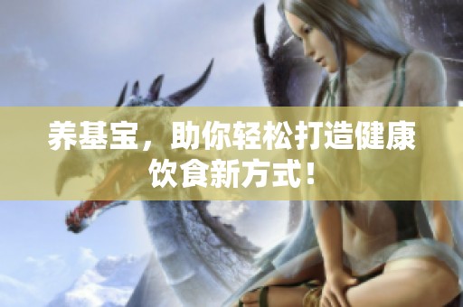 养基宝，助你轻松打造健康饮食新方式！