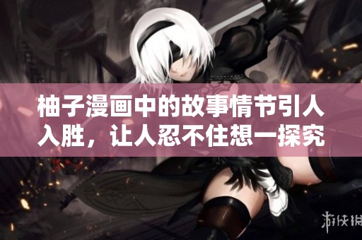 柚子漫画中的故事情节引人入胜，让人忍不住想一探究竟。