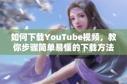 如何下载YouTube视频，教你步骤简单易懂的下载方法