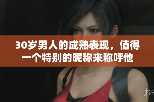 30岁男人的成熟表现，值得一个特别的昵称来称呼他