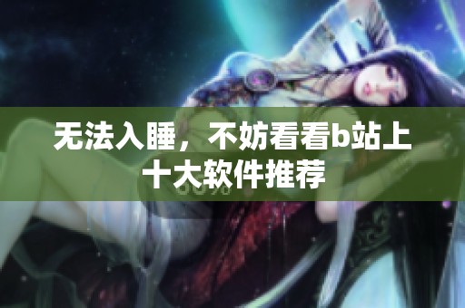 无法入睡，不妨看看b站上十大软件推荐