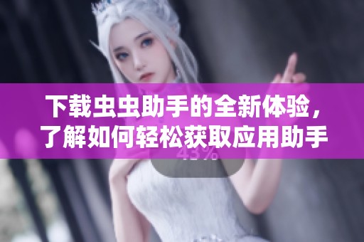 下载虫虫助手的全新体验，了解如何轻松获取应用助手的使用方法