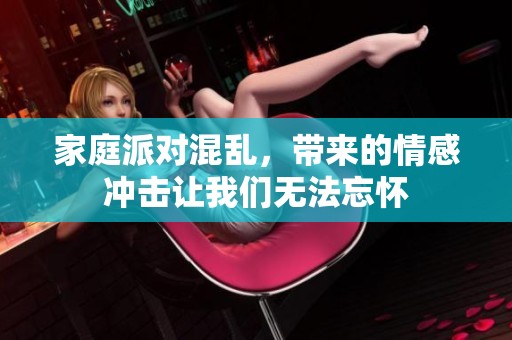 家庭派对混乱，带来的情感冲击让我们无法忘怀