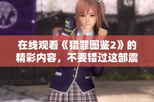 在线观看《猎罪图鉴2》的精彩内容，不要错过这部震撼人心的剧集！