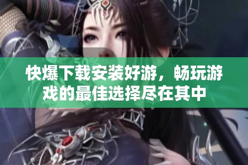 快爆下载安装好游，畅玩游戏的最佳选择尽在其中