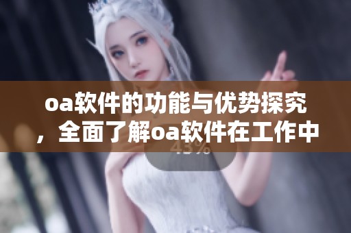 oa软件的功能与优势探究，全面了解oa软件在工作中的应用与重要性