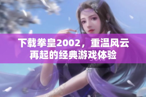 下载拳皇2002，重温风云再起的经典游戏体验