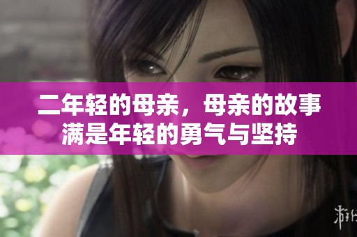 二年轻的母亲，母亲的故事满是年轻的勇气与坚持