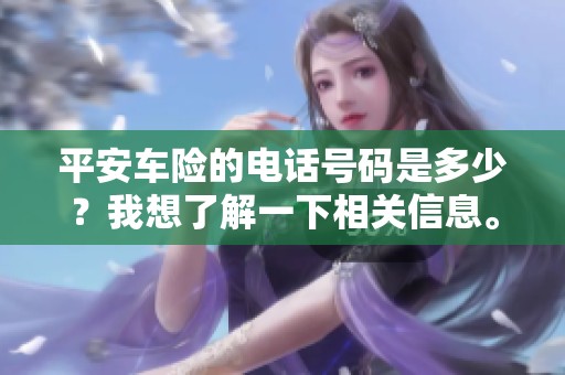平安车险的电话号码是多少？我想了解一下相关信息。