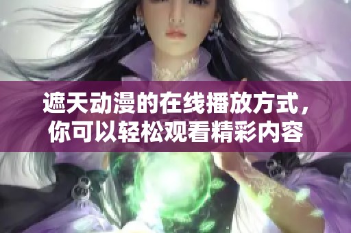 遮天动漫的在线播放方式，你可以轻松观看精彩内容