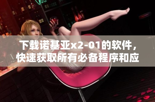 下载诺基亚x2-01的软件，快速获取所有必备程序和应用技巧