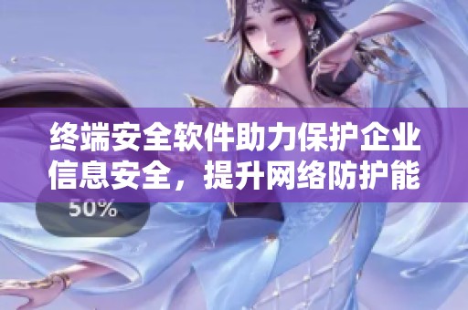 终端安全软件助力保护企业信息安全，提升网络防护能力成为行业新趋势