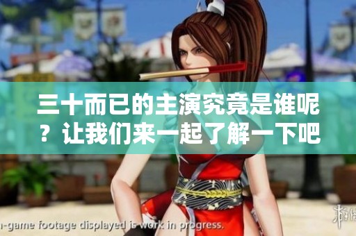 三十而已的主演究竟是谁呢？让我们来一起了解一下吧！