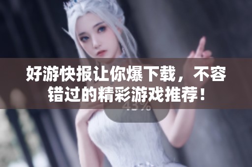 好游快报让你爆下载，不容错过的精彩游戏推荐！
