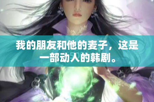 我的朋友和他的麦子，这是一部动人的韩剧。