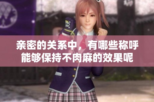 亲密的关系中，有哪些称呼能够保持不肉麻的效果呢