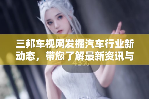 三邦车视网发掘汽车行业新动态，带您了解最新资讯与趋势