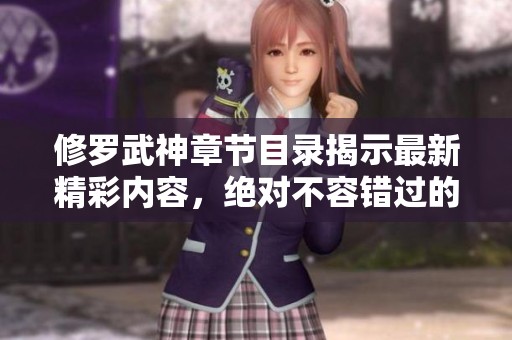 修罗武神章节目录揭示最新精彩内容，绝对不容错过的热血武斗世界！