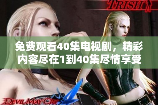 免费观看40集电视剧，精彩内容尽在1到40集尽情享受！