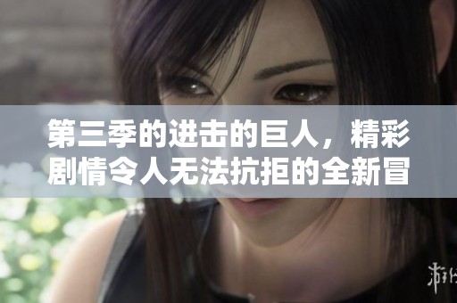 第三季的进击的巨人，精彩剧情令人无法抗拒的全新冒险开始了