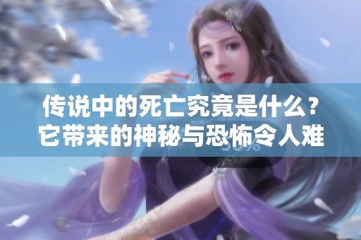 传说中的死亡究竟是什么？它带来的神秘与恐怖令人难以忘怀。