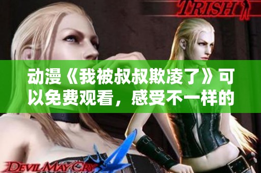 动漫《我被叔叔欺凌了》可以免费观看，感受不一样的故事情节
