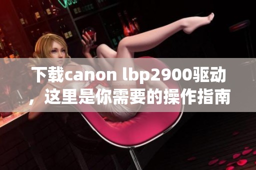 下载canon lbp2900驱动，这里是你需要的操作指南与步骤。