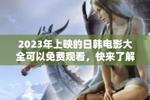 2023年上映的日韩电影大全可以免费观看，快来了解更多精彩内容吧！