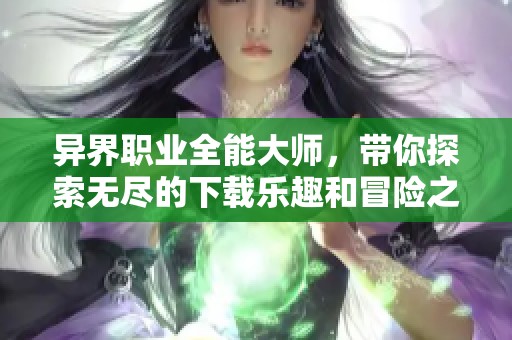 异界职业全能大师，带你探索无尽的下载乐趣和冒险之旅。