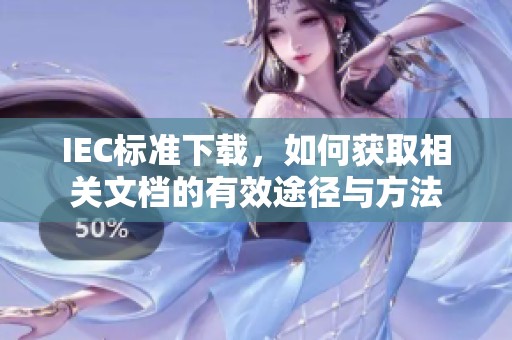 IEC标准下载，如何获取相关文档的有效途径与方法